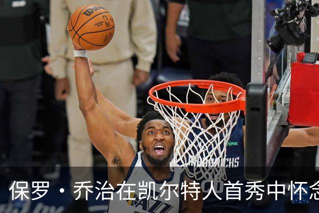 保罗·乔治在凯尔特人首秀中怀念昔日76人队友