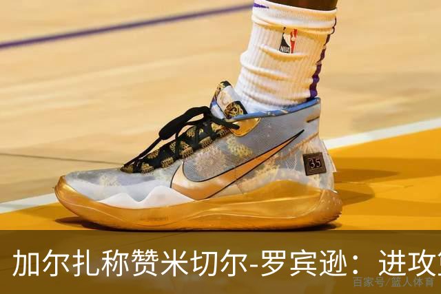 加尔扎称赞米切尔-罗宾逊：进攻篮板之王对冠军的重要性